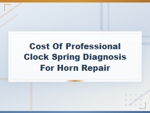 Professional Clock Spring Diagnosis Cost for Horn Repair Explained