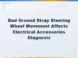 Diagnosing How a Bad Ground Strap Causes Steering Wheel Movement to Affect Electrical Accessories