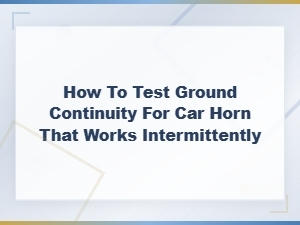 How to Test Ground Continuity for Car Horn That Works Intermittently