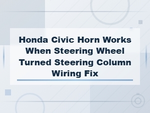Honda Civic Horn Only Works When Turning Steering Wheel: Steering Column Wiring Fix