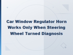 Car Window Regulator Electrical Faults Horn Works Only When Turning Steering Wheel Diagnosis