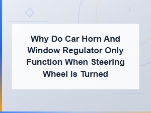 Car Horn and Window Regulator Only Work When Steering Wheel Is Turned: Causes and Fixes